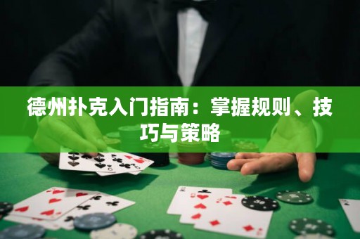 德州扑克入门指南：掌握规则、技巧与策略