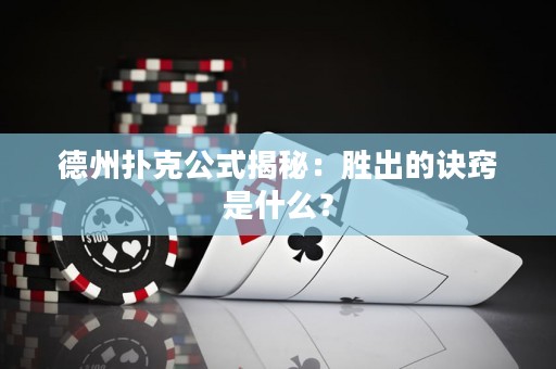 德州扑克公式揭秘：胜出的诀窍是什么？