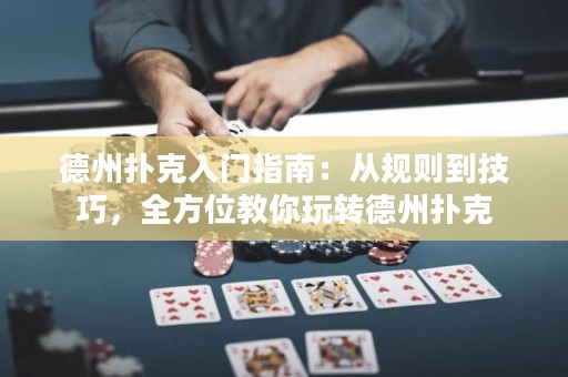 德州扑克入门指南：从规则到技巧，全方位教你玩转德州扑克