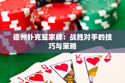 德州扑克冤家牌：战胜对手的技巧与策略