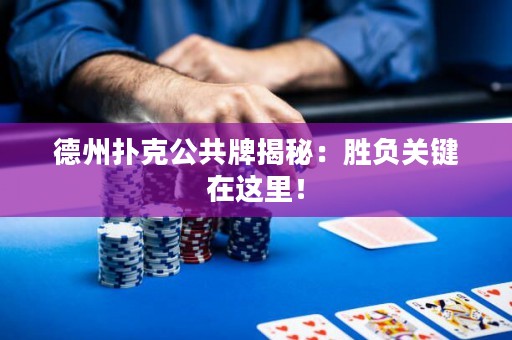 德州扑克公共牌揭秘：胜负关键在这里！