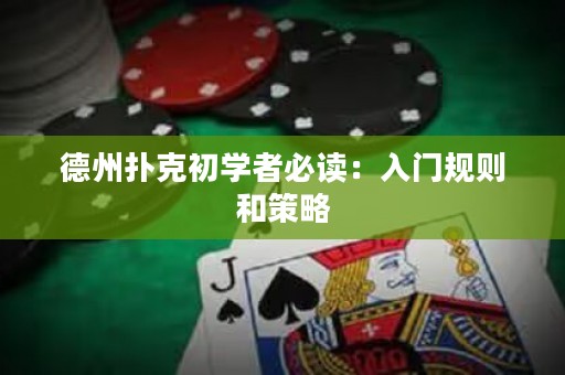 德州扑克初学者必读：入门规则和策略