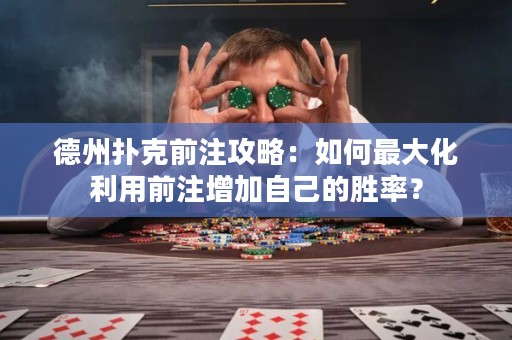 德州扑克前注攻略：如何最大化利用前注增加自己的胜率？