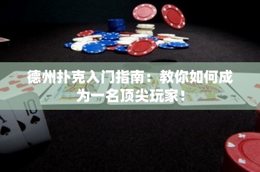 德州扑克入门指南：教你如何成为一名顶尖玩家！