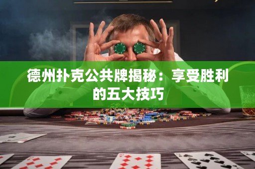 德州扑克公共牌揭秘：享受胜利的五大技巧