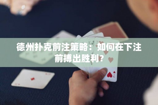 德州扑克前注策略：如何在下注前搏出胜利？