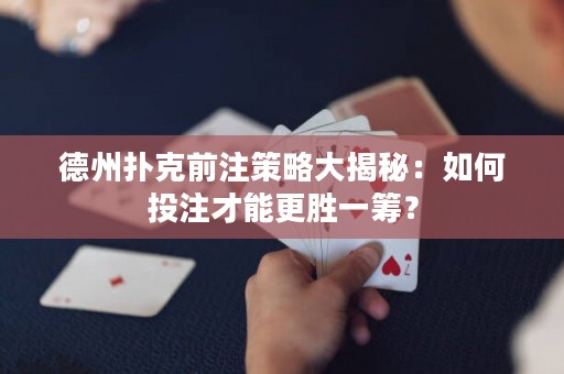 德州扑克前注策略大揭秘：如何投注才能更胜一筹？