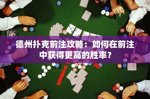 德州扑克前注攻略：如何在前注中获得更高的胜率？