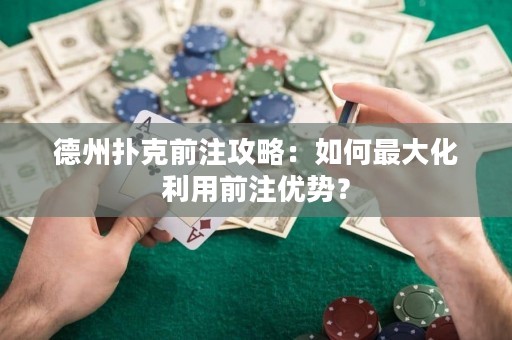 德州扑克前注攻略：如何最大化利用前注优势？