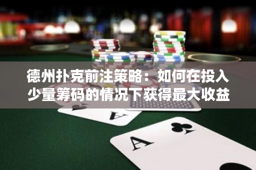 德州扑克前注策略：如何在投入少量筹码的情况下获得最大收益？