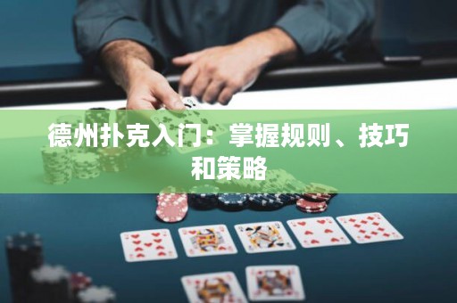 德州扑克入门：掌握规则、技巧和策略