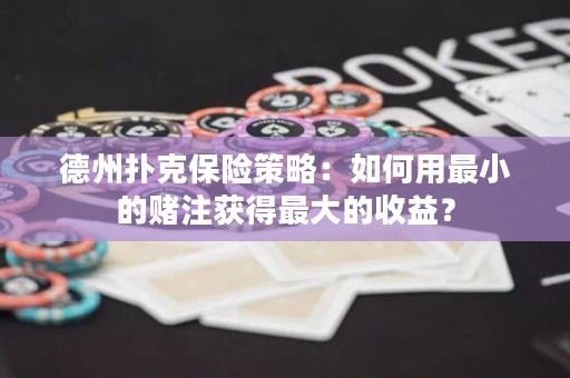 德州扑克保险策略：如何用最小的赌注获得最大的收益？