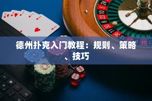 德州扑克入门教程：规则、策略、技巧