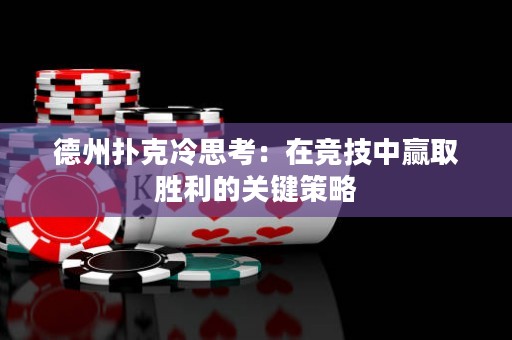 德州扑克冷思考：在竞技中赢取胜利的关键策略