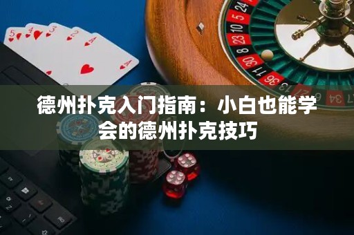 德州扑克入门指南：小白也能学会的德州扑克技巧