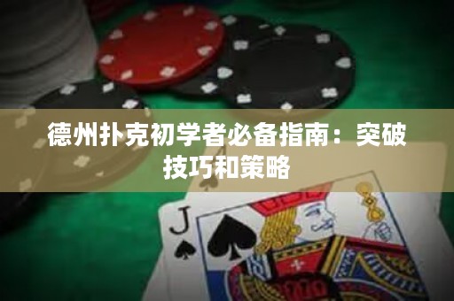 德州扑克初学者必备指南：突破技巧和策略