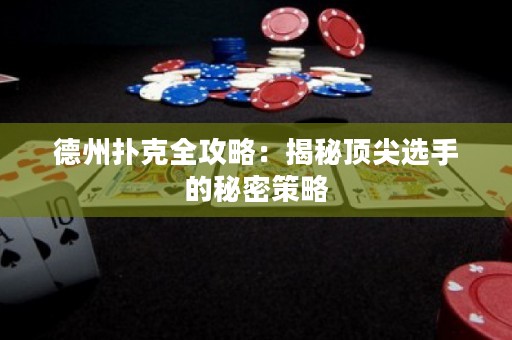 德州扑克全攻略：揭秘顶尖选手的秘密策略