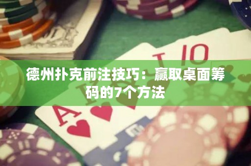 德州扑克前注技巧：赢取桌面筹码的7个方法