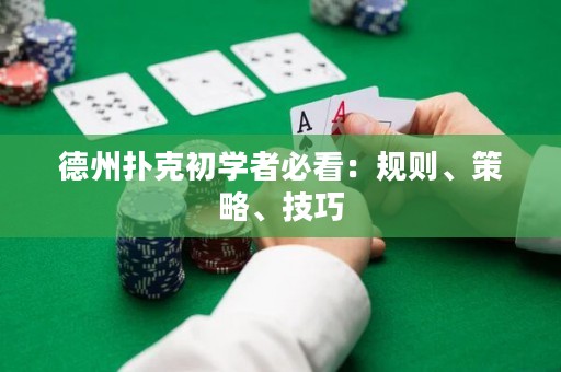 德州扑克初学者必看：规则、策略、技巧