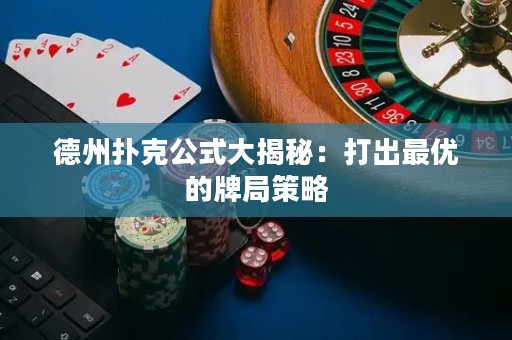 德州扑克公式大揭秘：打出最优的牌局策略