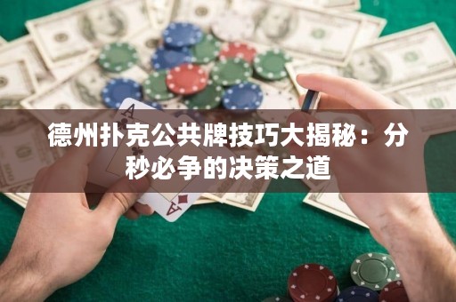 德州扑克公共牌技巧大揭秘：分秒必争的决策之道