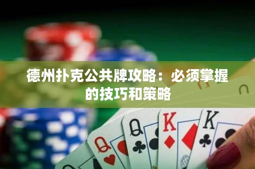 德州扑克公共牌攻略：必须掌握的技巧和策略