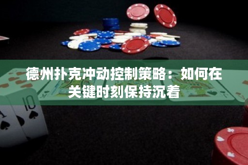 德州扑克冲动控制策略：如何在关键时刻保持沉着