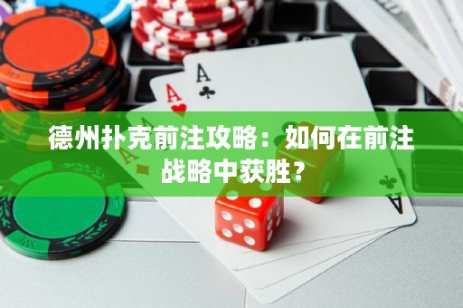 德州扑克前注攻略：如何在前注战略中获胜？