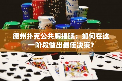 德州扑克公共牌揭晓：如何在这一阶段做出最佳决策？