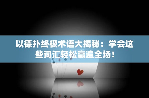 以德扑终极术语大揭秘：学会这些词汇轻松赢遍全场！