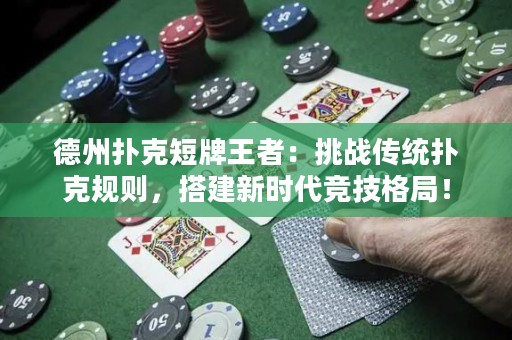 德州扑克短牌王者：挑战传统扑克规则，搭建新时代竞技格局！