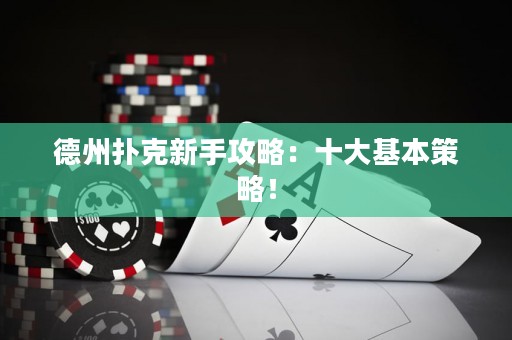 德州扑克新手攻略：十大基本策略！