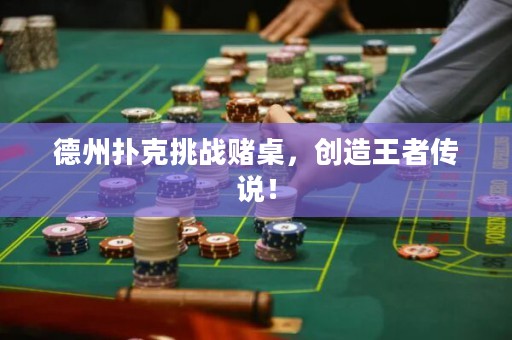 德州扑克挑战赌桌，创造王者传说！