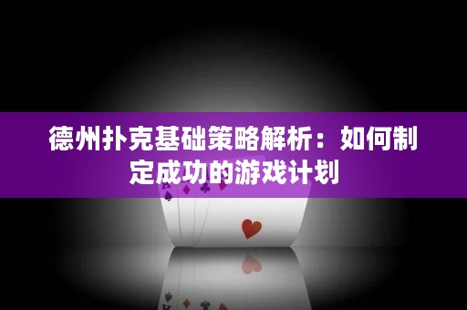 德州扑克基础策略解析：如何制定成功的游戏计划