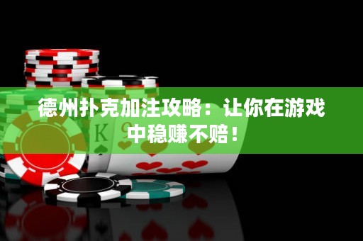 德州扑克加注攻略：让你在游戏中稳赚不赔！