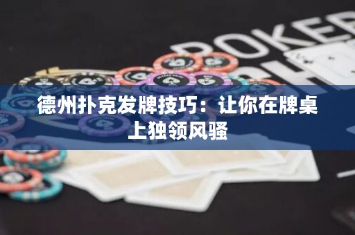 德州扑克发牌技巧：让你在牌桌上独领风骚