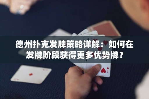 德州扑克发牌策略详解：如何在发牌阶段获得更多优势牌？