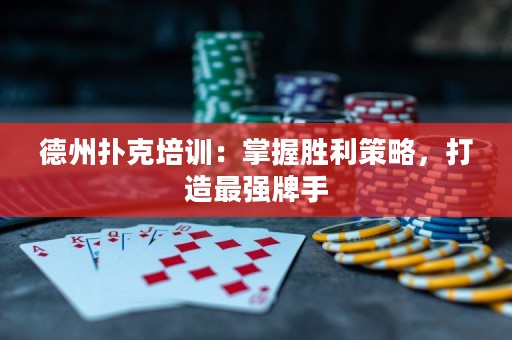 德州扑克培训：掌握胜利策略，打造最强牌手