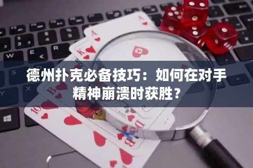 德州扑克必备技巧：如何在对手精神崩溃时获胜？