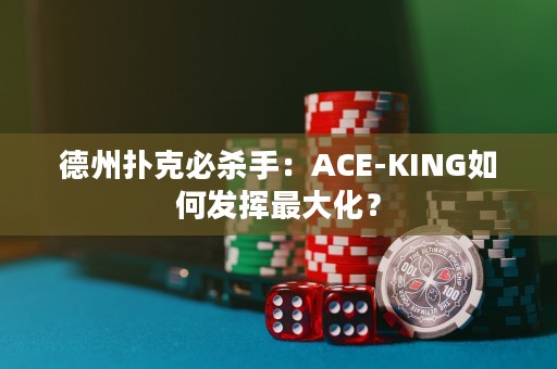 德州扑克必杀手：ACE-KING如何发挥最大化？