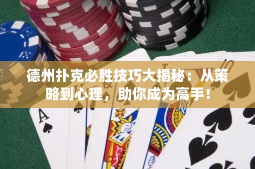 德州扑克必胜技巧大揭秘：从策略到心理，助你成为高手！