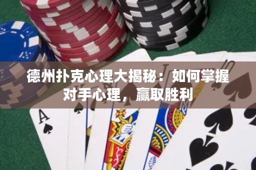 德州扑克心理大揭秘：如何掌握对手心理，赢取胜利