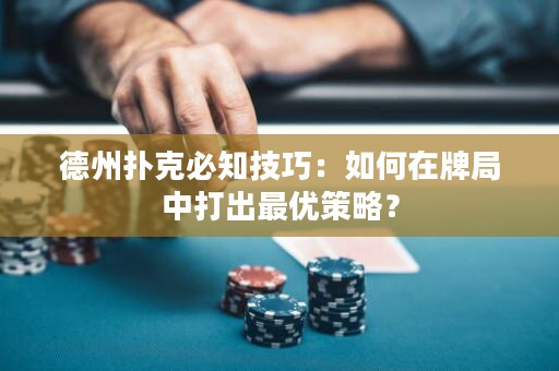 德州扑克必知技巧：如何在牌局中打出最优策略？