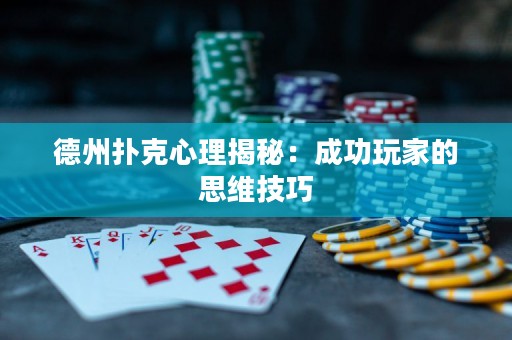 德州扑克心理揭秘：成功玩家的思维技巧