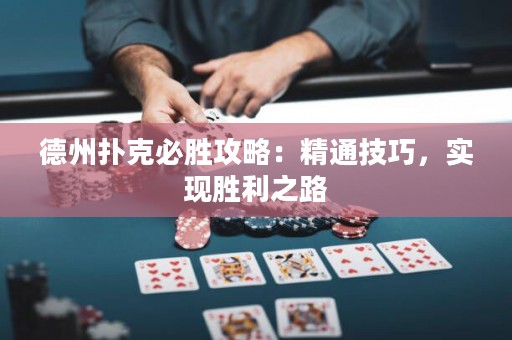 德州扑克必胜攻略：精通技巧，实现胜利之路