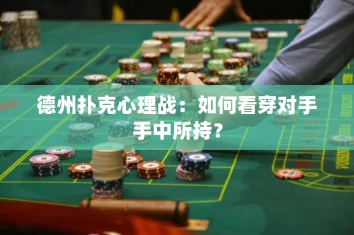 德州扑克心理战：如何看穿对手手中所持？