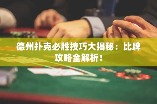 德州扑克必胜技巧大揭秘：比牌攻略全解析！