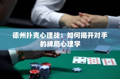 德州扑克心理战：如何揭开对手的牌局心理学