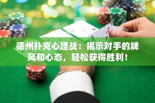 德州扑克心理战：揭示对手的牌风和心态，轻松获得胜利！