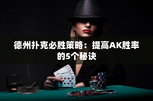 德州扑克必胜策略：提高AK胜率的5个秘诀